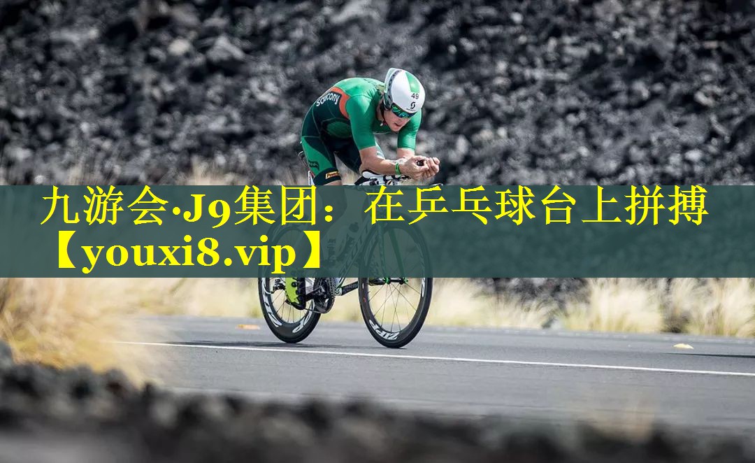 九游会·J9集团：在乒乓球台上拼搏