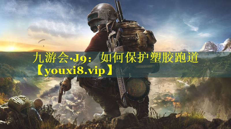 九游会·J9：如何保护塑胶跑道