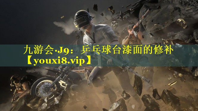 九游会·J9：乒乓球台漆面的修补