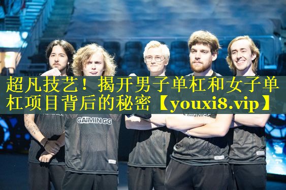 超凡技艺！揭开男子单杠和女子单杠项目背后的秘密