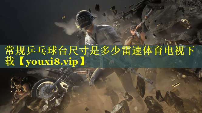 常规乒乓球台尺寸是多少雷速体育电视下载