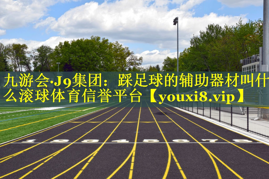 九游会·J9集团：踩足球的辅助器材叫什么滚球体育信誉平台