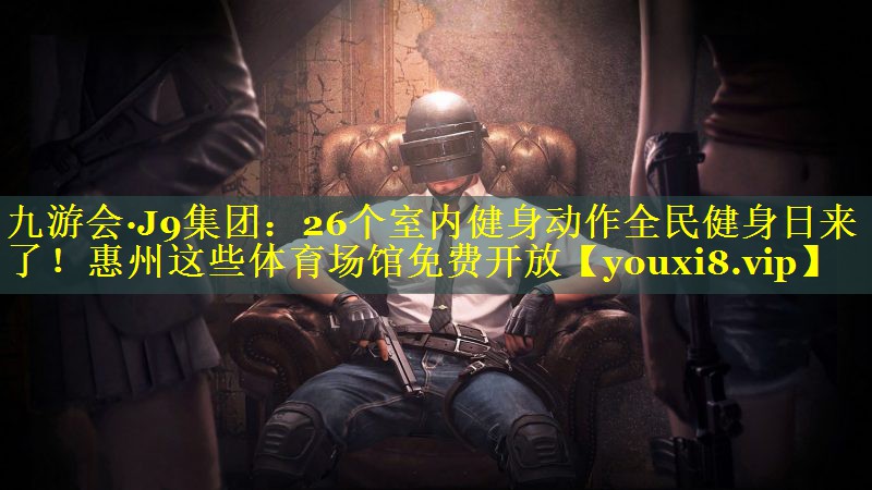 九游会·J9集团：26个室内健身动作全民健身日来了！惠州这些体育场馆免费开放