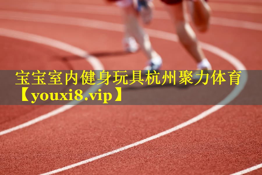 宝宝室内健身玩具杭州聚力体育