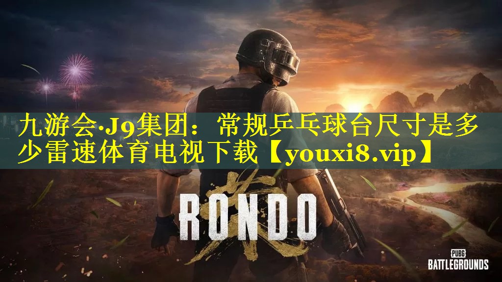 九游会·J9集团：常规乒乓球台尺寸是多少雷速体育电视下载