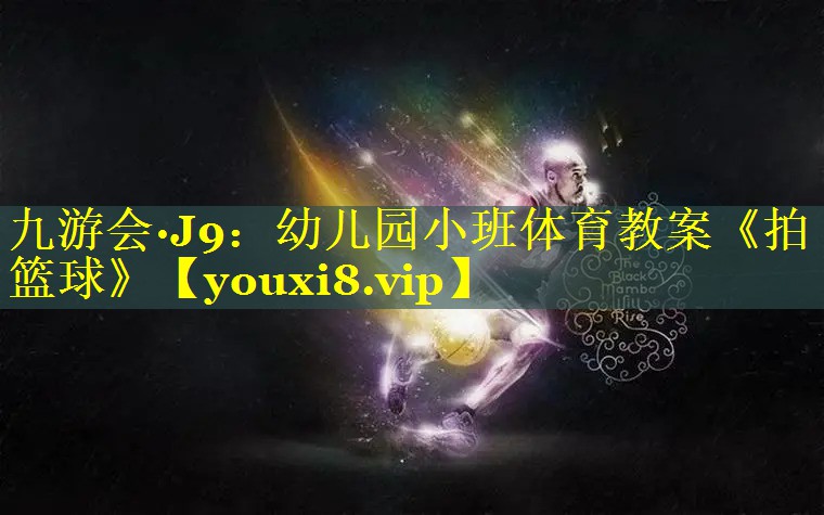 九游会·J9：幼儿园小班体育教案《拍篮球》
