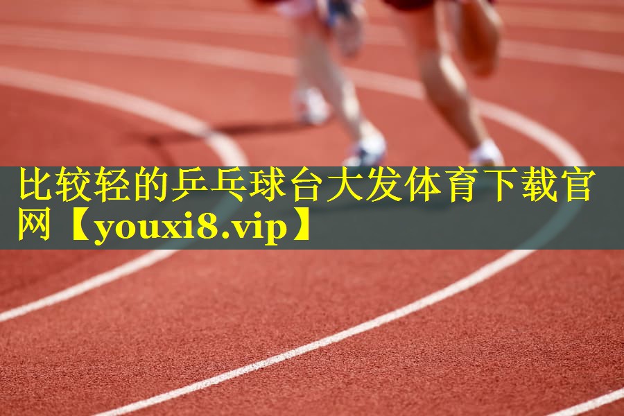 比较轻的乒乓球台大发体育下载官网