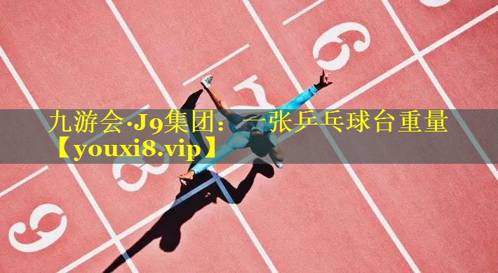 九游会·J9集团：一张乒乓球台重量