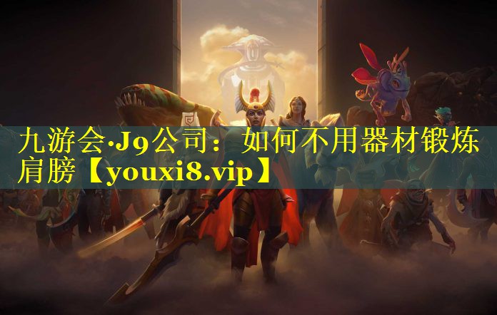 九游会·J9公司：如何不用器材锻炼肩膀
