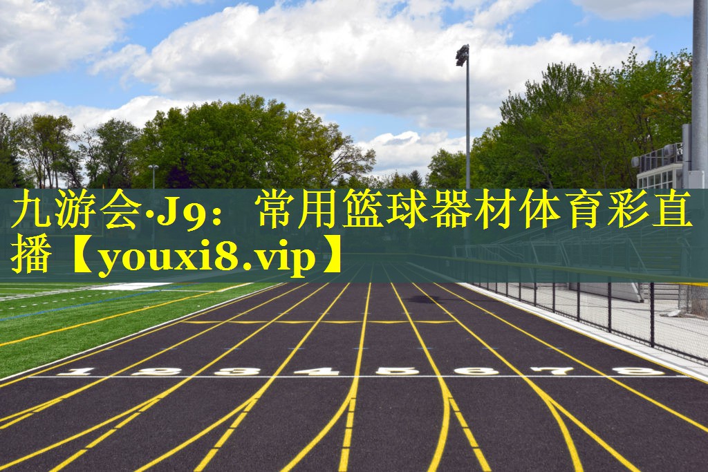 九游会·J9：常用篮球器材体育彩直播