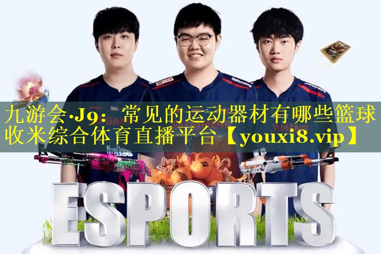 九游会·J9：常见的运动器材有哪些篮球收米综合体育直播平台