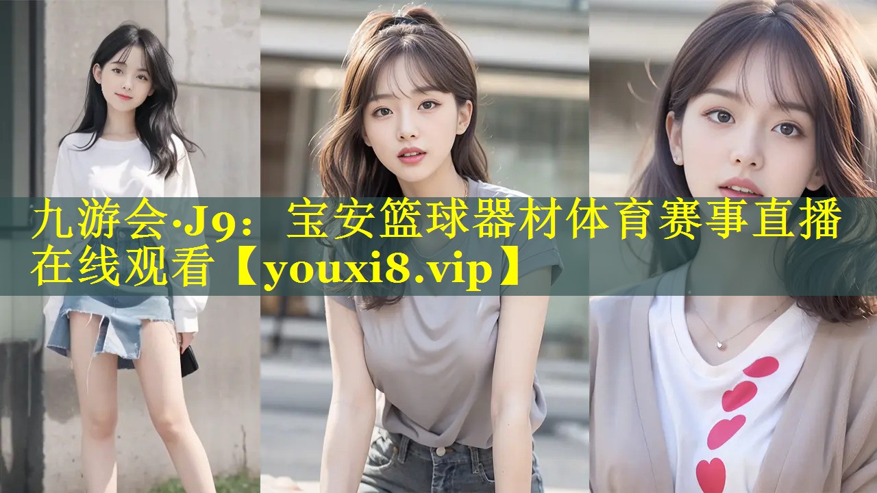 九游会·J9：宝安篮球器材体育赛事直播在线观看