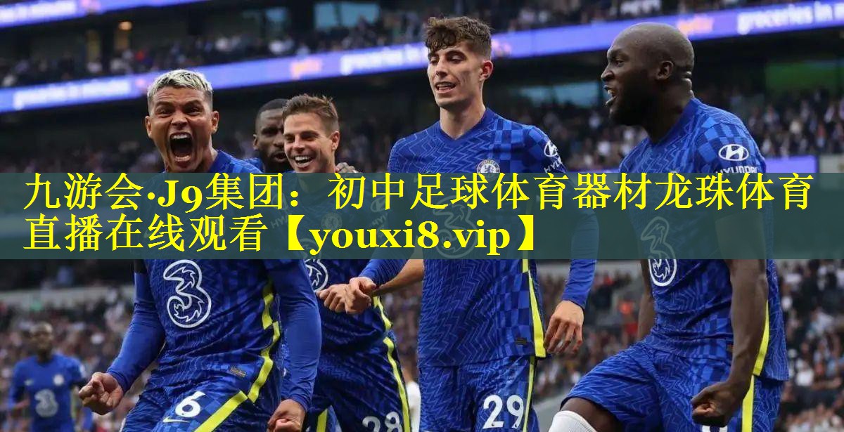 九游会·J9集团：初中足球体育器材龙珠体育直播在线观看