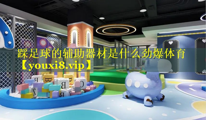 踩足球的辅助器材是什么劲爆体育