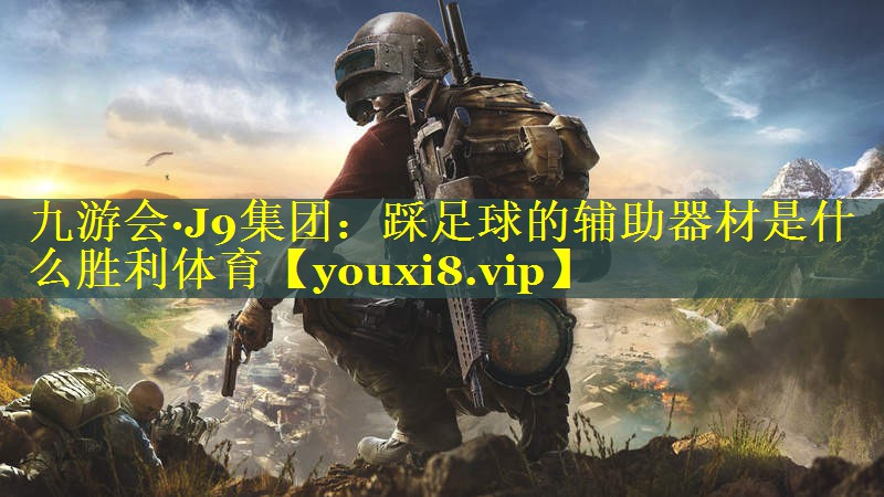 九游会·J9集团：踩足球的辅助器材是什么胜利体育