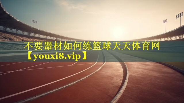 不要器材如何练篮球天天体育网