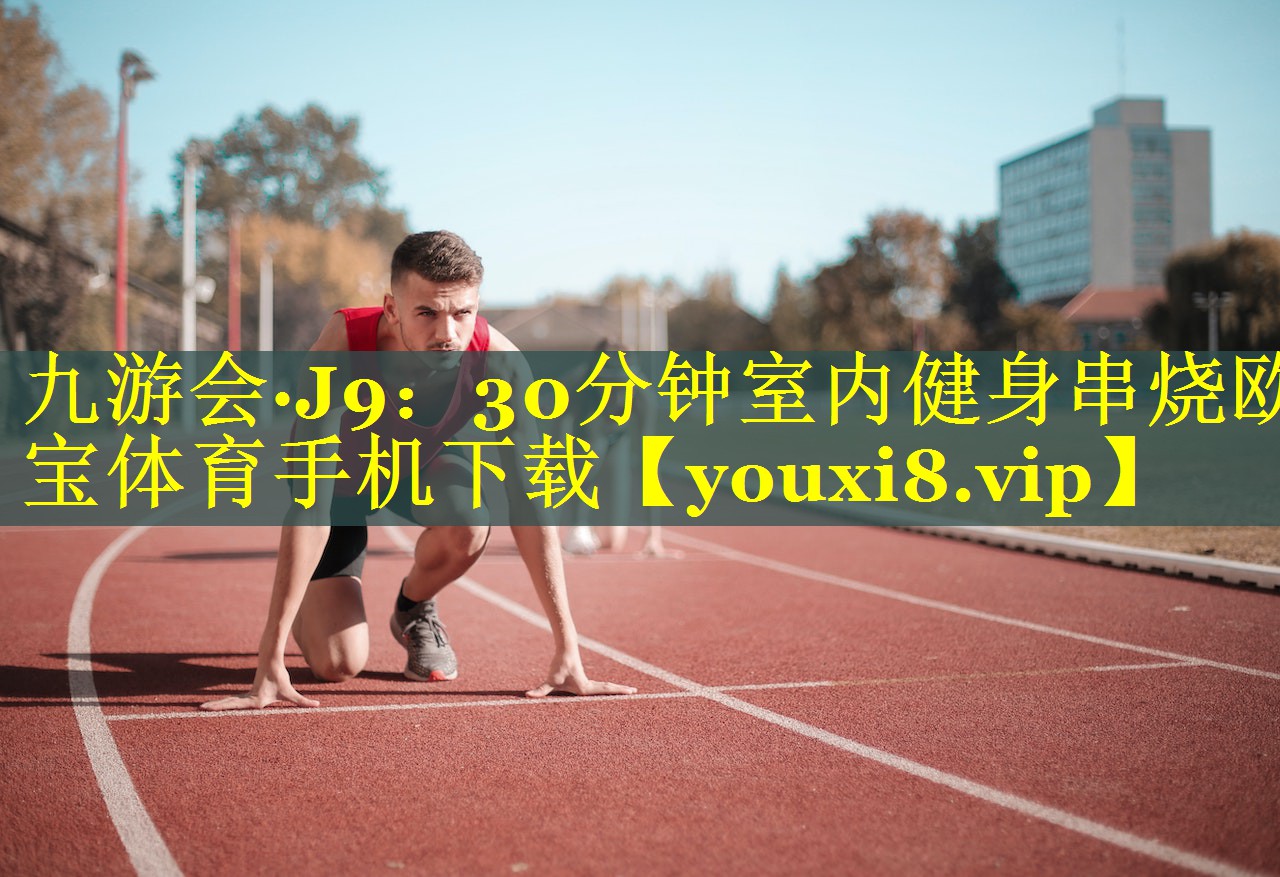 九游会·J9：30分钟室内健身串烧欧宝体育手机下载