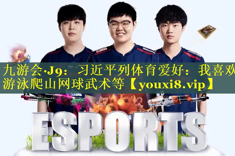 九游会·J9：习近平列体育爱好：我喜欢游泳爬山网球武术等