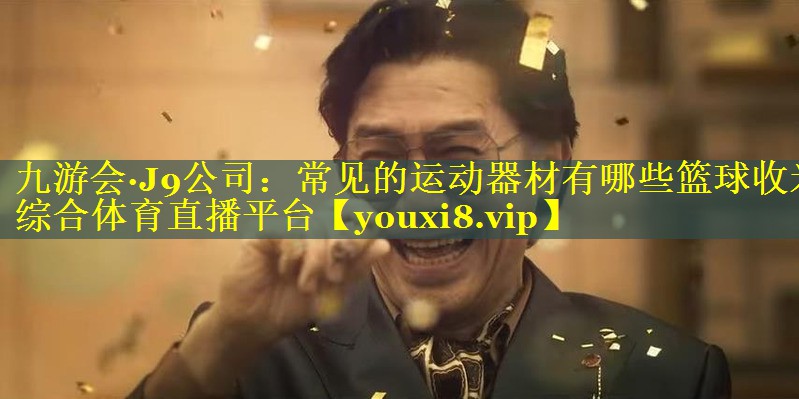 九游会·J9公司：常见的运动器材有哪些篮球收米综合体育直播平台