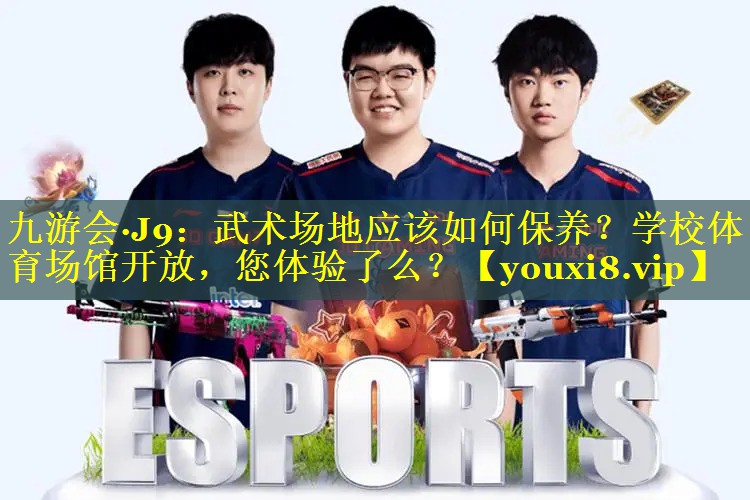 九游会·J9：武术场地应该如何保养？学校体育场馆开放，您体验了么？