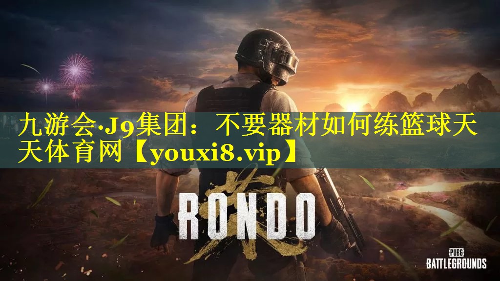九游会·J9集团：不要器材如何练篮球天天体育网
