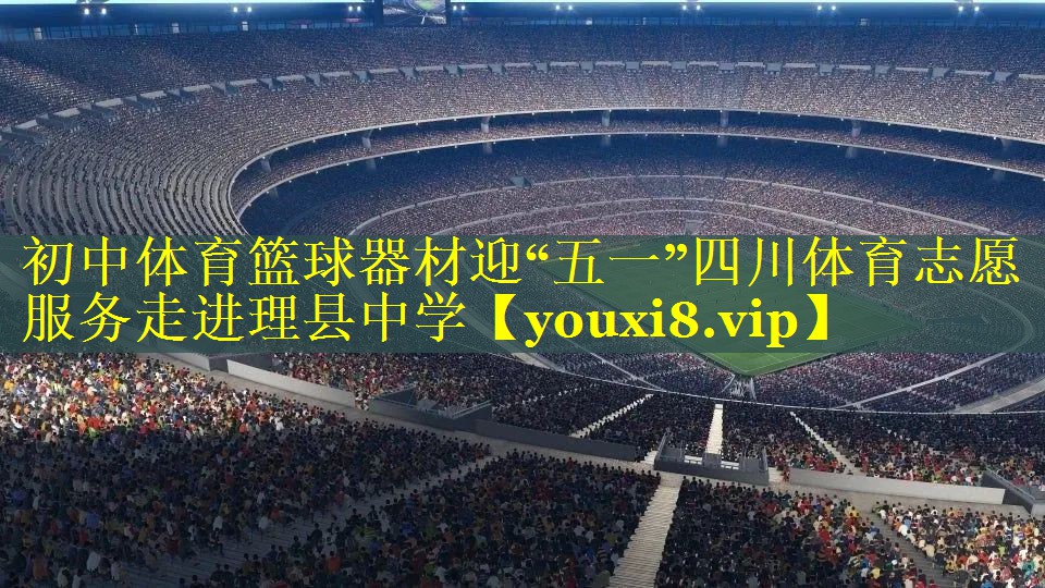 初中体育篮球器材迎“五一”四川体育志愿服务走进理县中学