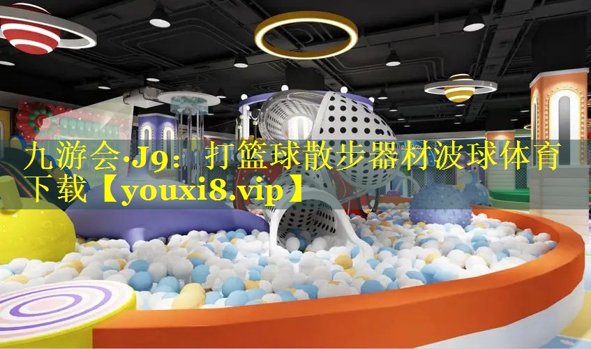 九游会·J9：打篮球散步器材波球体育下载