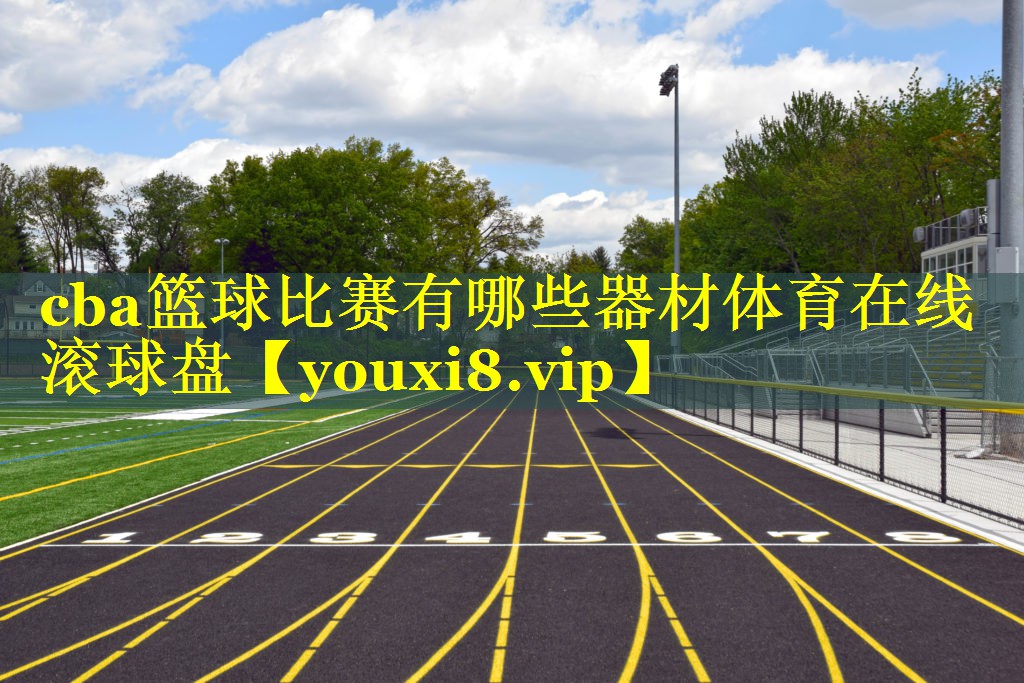 cba篮球比赛有哪些器材体育在线滚球盘
