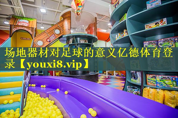 场地器材对足球的意义亿德体育登录