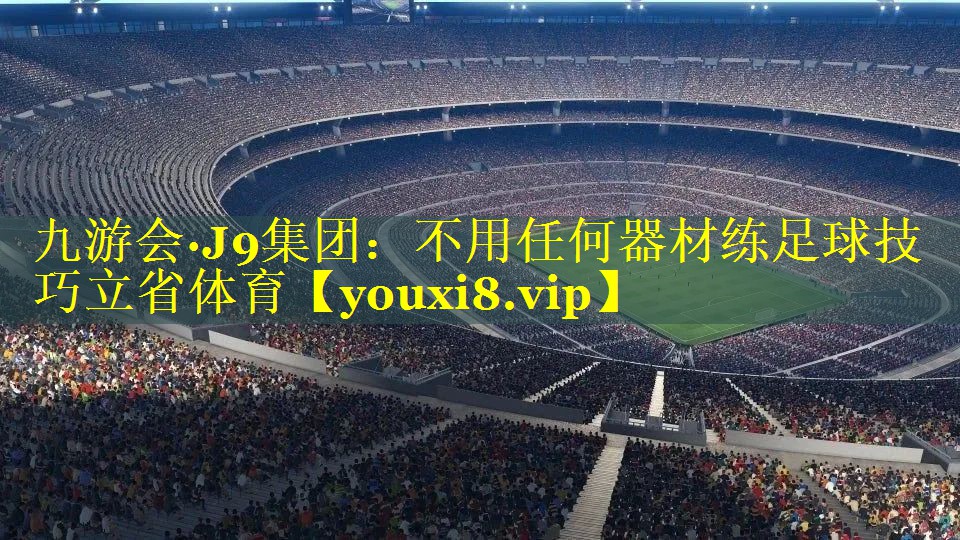 九游会·J9集团：不用任何器材练足球技巧立省体育