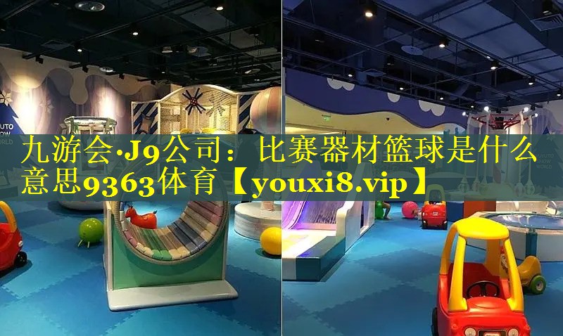 九游会·J9公司：比赛器材篮球是什么意思9363体育