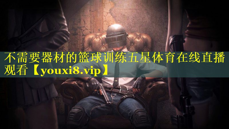 不需要器材的篮球训练五星体育在线直播观看