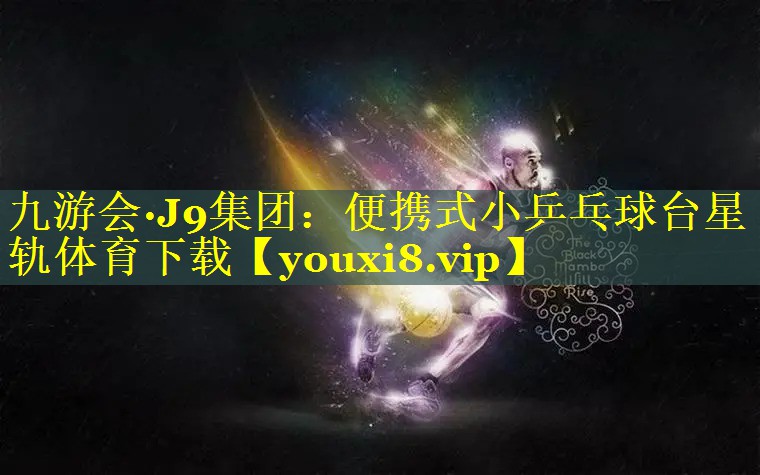 九游会·J9集团：便携式小乒乓球台星轨体育下载