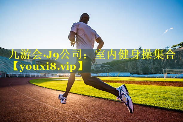 九游会·J9公司：室内健身操集合
