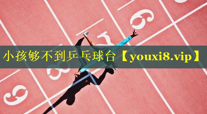 小孩够不到乒乓球台