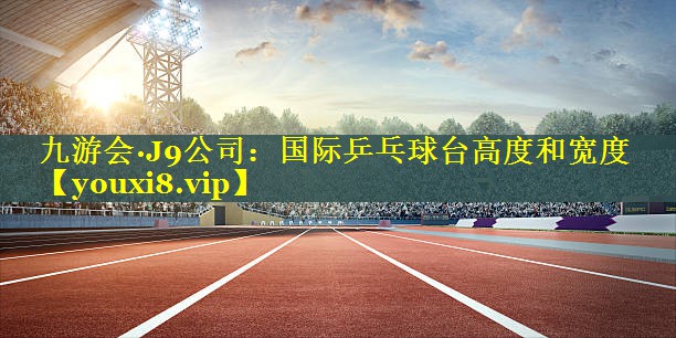国际乒乓球台高度和宽度