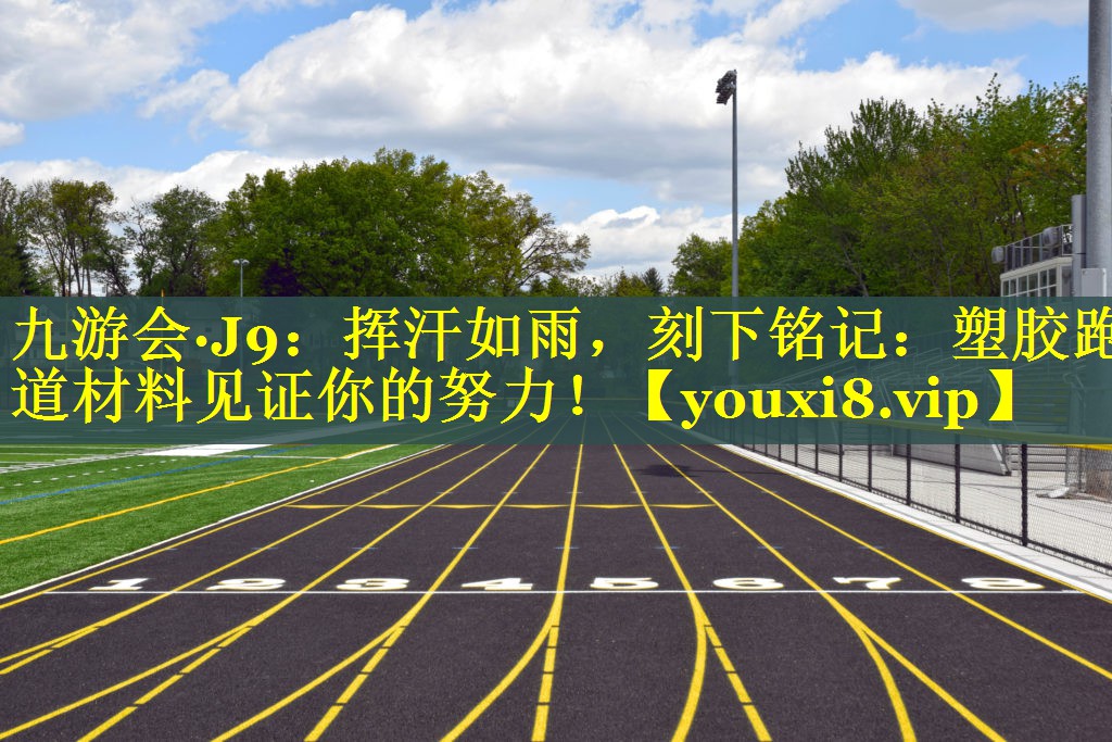 挥汗如雨，刻下铭记：塑胶跑道材料见证你的努力！